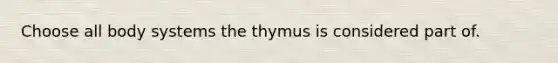 Choose all body systems the thymus is considered part of.