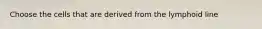 Choose the cells that are derived from the lymphoid line