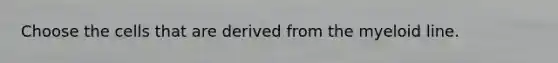 Choose the cells that are derived from the myeloid line.