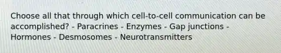 Choose all that through which cell-to-cell communication can be accomplished? - Paracrines - Enzymes - Gap junctions - Hormones - Desmosomes - Neurotransmitters