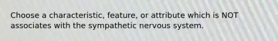 Choose a characteristic, feature, or attribute which is NOT associates with the sympathetic nervous system.