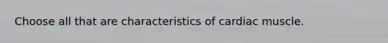 Choose all that are characteristics of cardiac muscle.