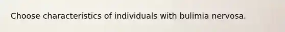 Choose characteristics of individuals with bulimia nervosa.