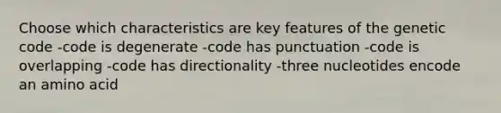 Choose which characteristics are key features of the genetic code -code is degenerate -code has punctuation -code is overlapping -code has directionality -three nucleotides encode an amino acid