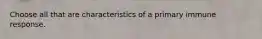 Choose all that are characteristics of a primary immune response.