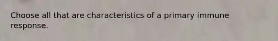 Choose all that are characteristics of a primary immune response.