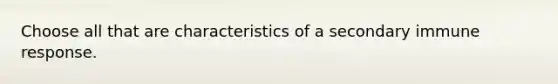 Choose all that are characteristics of a secondary immune response.