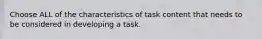 Choose ALL of the characteristics of task content that needs to be considered in developing a task.