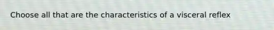 Choose all that are the characteristics of a visceral reflex