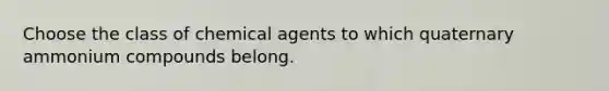 Choose the class of chemical agents to which quaternary ammonium compounds belong.