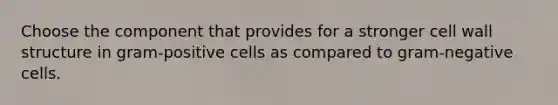 Choose the component that provides for a stronger cell wall structure in gram-positive cells as compared to gram-negative cells.