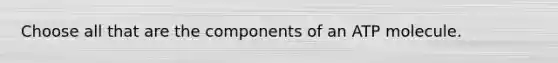 Choose all that are the components of an ATP molecule.