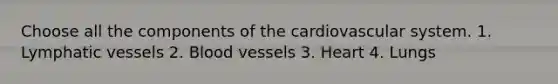 Choose all the components of the cardiovascular system. 1. Lymphatic vessels 2. Blood vessels 3. Heart 4. Lungs