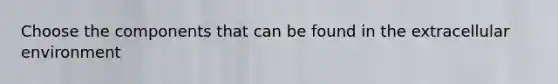 Choose the components that can be found in the extracellular environment