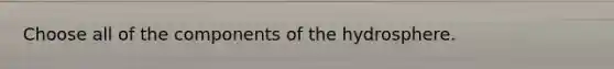 Choose all of the components of the hydrosphere.