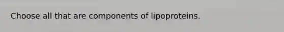 Choose all that are components of lipoproteins.