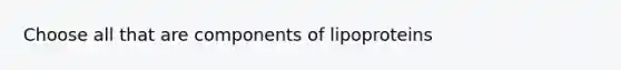 Choose all that are components of lipoproteins