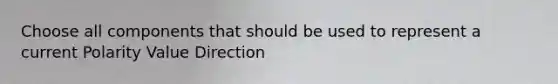 Choose all components that should be used to represent a current Polarity Value Direction