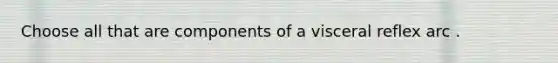 Choose all that are components of a visceral reflex arc .