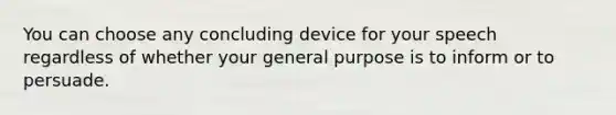 You can choose any concluding device for your speech regardless of whether your general purpose is to inform or to persuade.