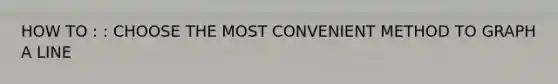 HOW TO : : CHOOSE THE MOST CONVENIENT METHOD TO GRAPH A LINE