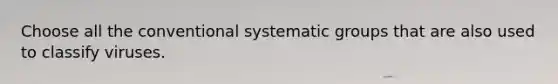 Choose all the conventional systematic groups that are also used to classify viruses.