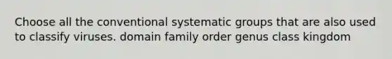 Choose all the conventional systematic groups that are also used to classify viruses. domain family order genus class kingdom