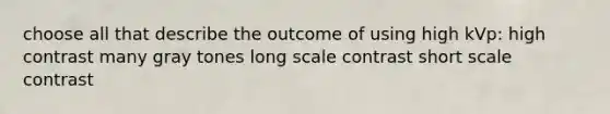 choose all that describe the outcome of using high kVp: high contrast many gray tones long scale contrast short scale contrast