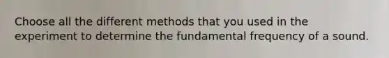 Choose all the different methods that you used in the experiment to determine the fundamental frequency of a sound.