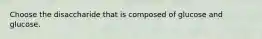 Choose the disaccharide that is composed of glucose and glucose.