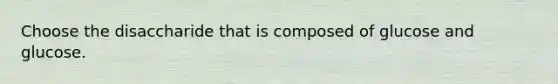 Choose the disaccharide that is composed of glucose and glucose.