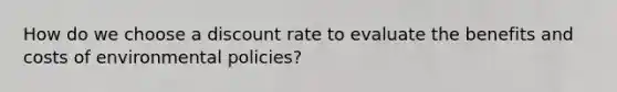 How do we choose a discount rate to evaluate the benefits and costs of environmental policies?