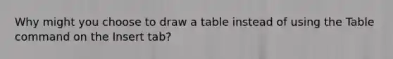 Why might you choose to draw a table instead of using the Table command on the Insert tab?