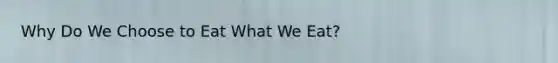 Why Do We Choose to Eat What We Eat?