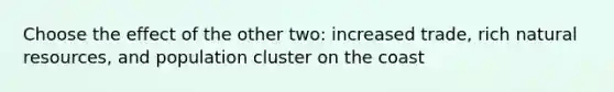 Choose the effect of the other two: increased trade, rich natural resources, and population cluster on the coast