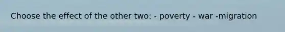 Choose the effect of the other two: - poverty - war -migration
