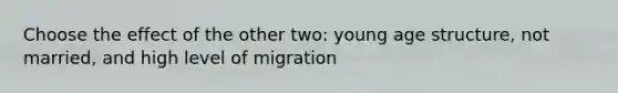 Choose the effect of the other two: young age structure, not married, and high level of migration