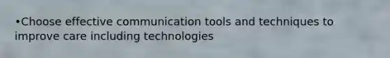 •Choose effective communication tools and techniques to improve care including technologies