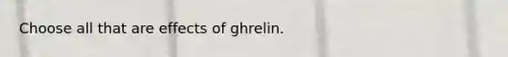 Choose all that are effects of ghrelin.