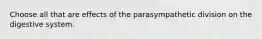 Choose all that are effects of the parasympathetic division on the digestive system.