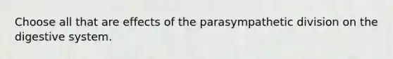 Choose all that are effects of the parasympathetic division on the digestive system.