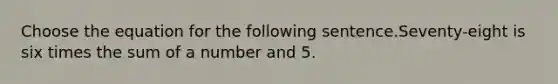 Choose the equation for the following sentence.Seventy-eight is six times the sum of a number and 5.