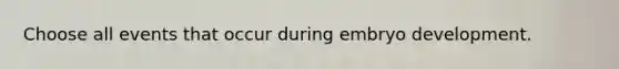 Choose all events that occur during embryo development.