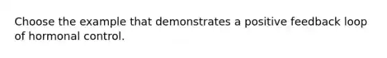 Choose the example that demonstrates a positive feedback loop of hormonal control.