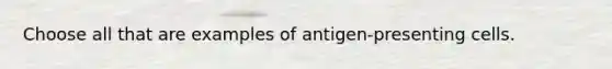 Choose all that are examples of antigen-presenting cells.