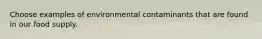 Choose examples of environmental contaminants that are found in our food supply.