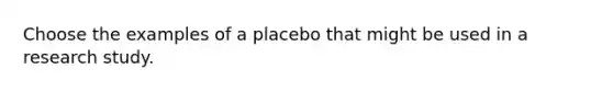 Choose the examples of a placebo that might be used in a research study.