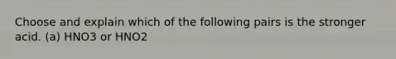 Choose and explain which of the following pairs is the stronger acid. (a) HNO3 or HNO2