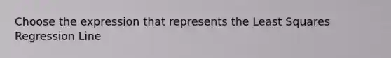 Choose the expression that represents the Least Squares Regression Line