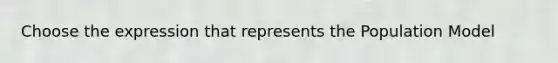 Choose the expression that represents the Population Model